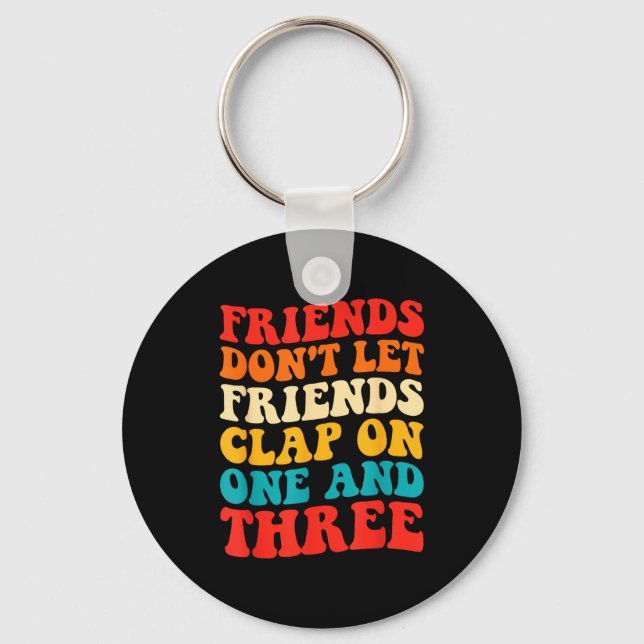 Friends Don't Let Friends Clap On One And Three Re Keychain (Front)