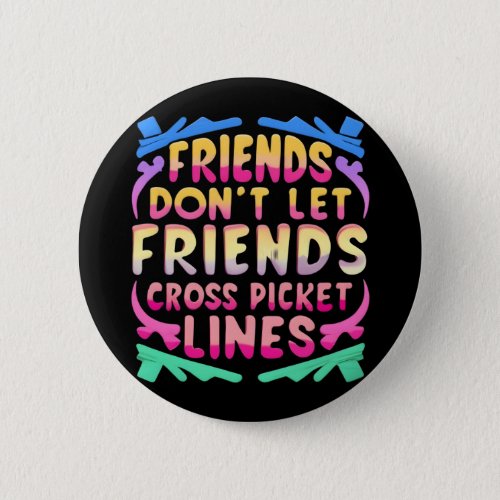 Friends Dont Let Friends Cross Picket Lines Button