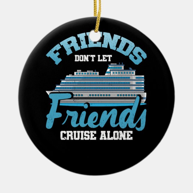 Friends Don't Let Friends Cruise Alone Boat Ship T Ceramic Ornament (Front)