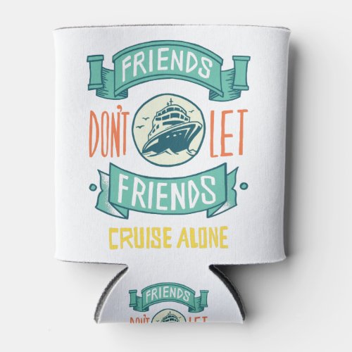 Friends Dont Let Friends Cruise Alone Can Cooler