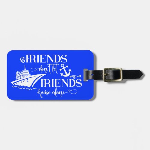 Friends dont Let Friends Cruise Alone Luggage Tag