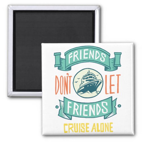 Friends Dont Let Friends Cruise Alone Magnet