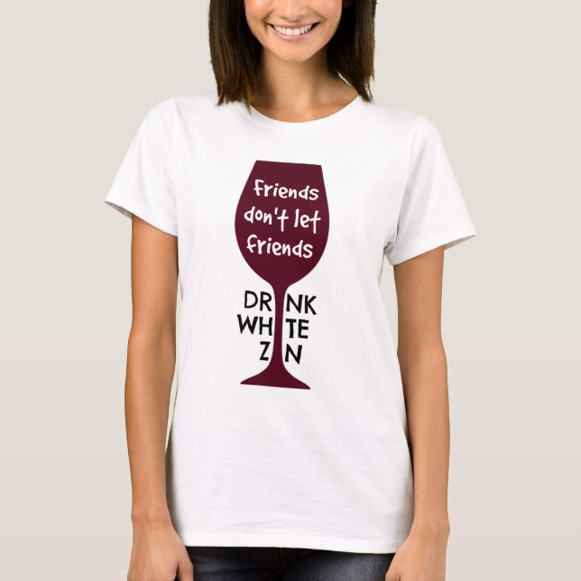 Friends Don't Let Friends Drink White Zin T-Shirt (Front)