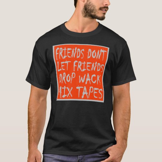 Friends Dont Let Friends Drop Wack MixTapes -- Tee