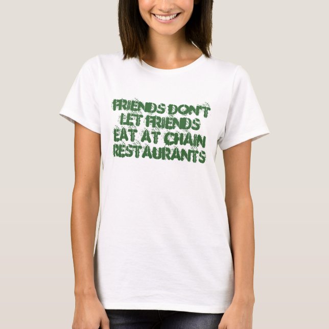 Friends don't let friends eat at Chain restaurants T-Shirt (Front)