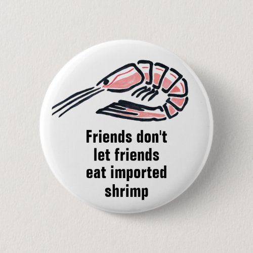 Friends dont let friends eat imported shrimp pinback button