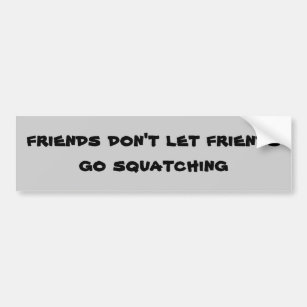 Friends don't let friends go Squatching Bumper Sticker
