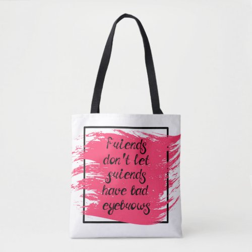 Friends Dont Let Friends Have Bad Eyebrows Tote Bag