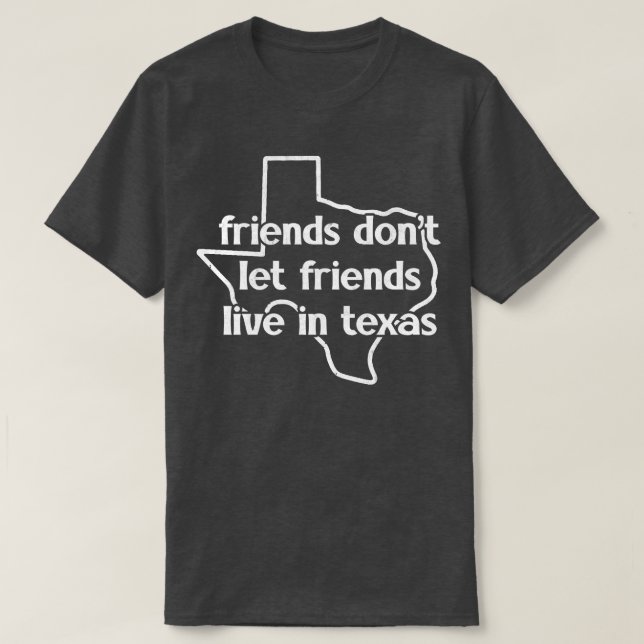 Friends Dont Let Friends Live In Texas T-Shirt (Design Front)