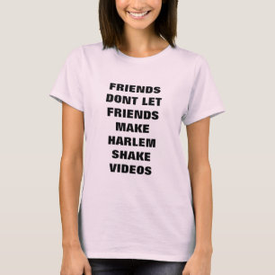 Friends Dont Let Friends Make Harlem Shake Videos T-Shirt