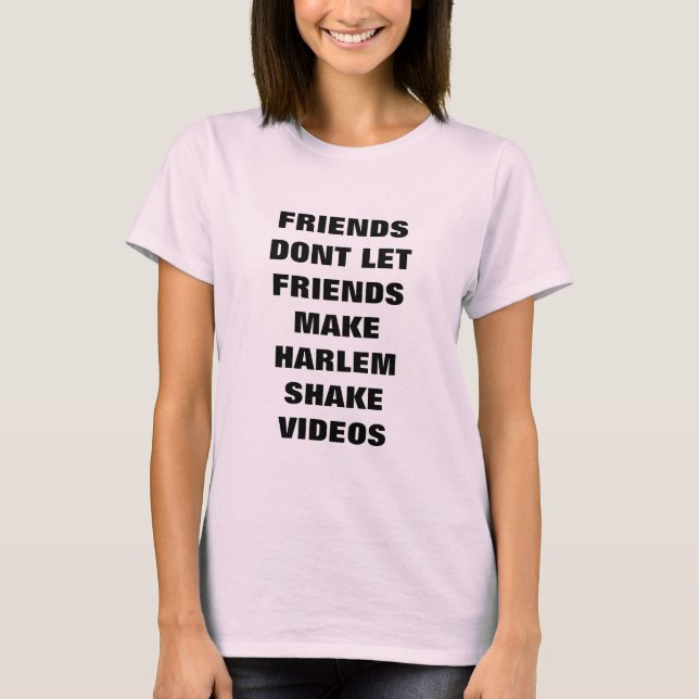 Friends Dont Let Friends Make Harlem Shake Videos T-Shirt (Front)