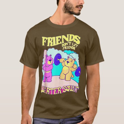 Friends Dont Let Friends Quarter Squat Bodybuildin T_Shirt