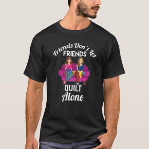 Friends Don't Let Friends Quilt Alone Quilting Pre T-Shirt