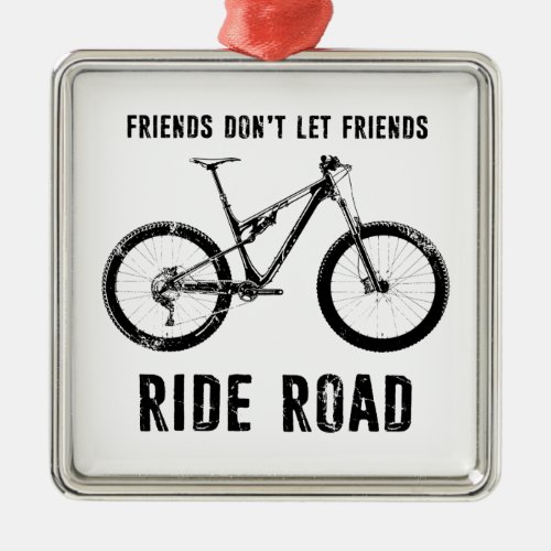 Friends Dont Let Friends Ride Road Mountain Biker Metal Ornament