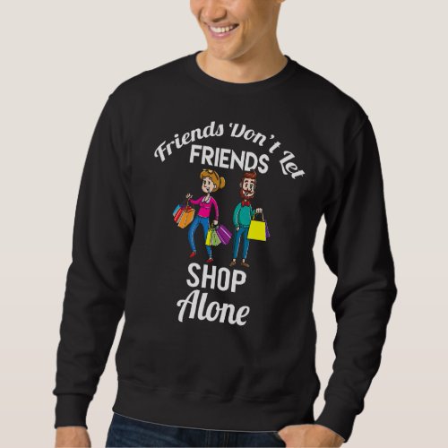 Friends Dont Let Friends Shop Alone Sweatshirt