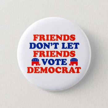 Friends Don't Let Friends Vote Democrat Button by LushLaundry at Zazzle