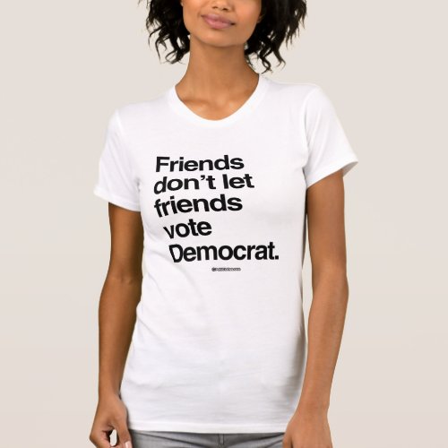 FRIENDS DONT LET FRIENDS VOTE DEMOCRAT _ _ Politi T_Shirt