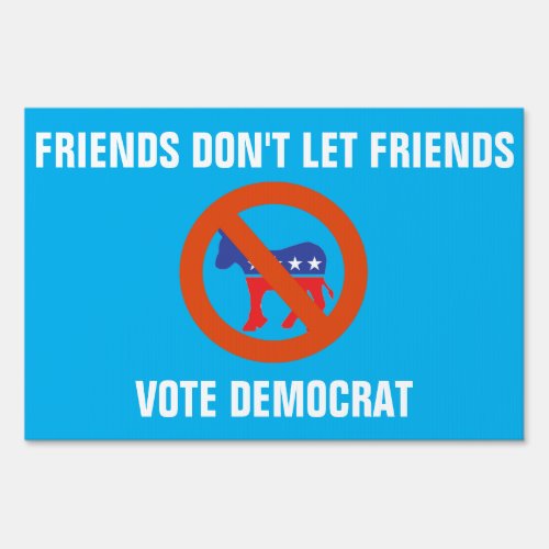 Friends Dont Let Friends Vote Democrat Sign