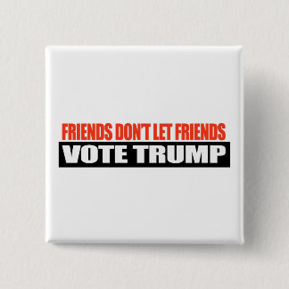 Friends don't let friends vote Trump -.png Pinback Button