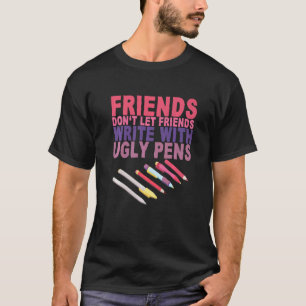 Friends Don't Let Friends Write With Ugly Pens T-Shirt