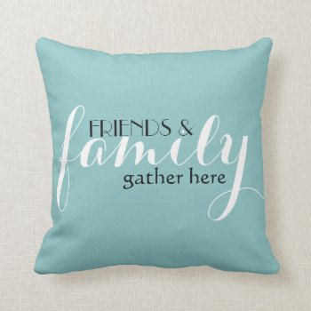 Friends & Family Gather Here Throw Pillow Cushion by visionsoflife at Zazzle