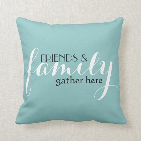 Friends & Family Gather Here Throw Pillow Cushion