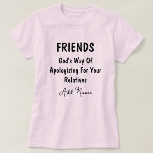 Friends Gods Way Of Apologizing For Your Relatives T-Shirt