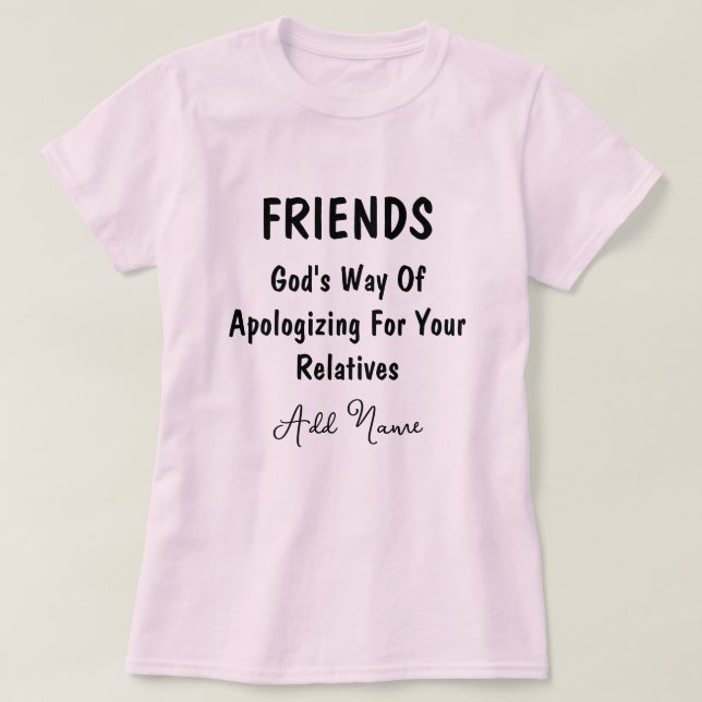 Friends Gods Way Of Apologizing For Your Relatives T-Shirt (Design Front)