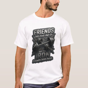 FRIENDS MAY COME AND GO BUT THE IRON IS ALWAYS v11 T-Shirt