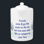 Friends Octopus on your face Funny Quote Teapot<br><div class="desc">Friends Octopus on your face Funny Quote 
Friends come and go like waves in the sea but true ones stick like an octopus on your face. Funny quote Great gift for yourself a friend or co-worker</div>