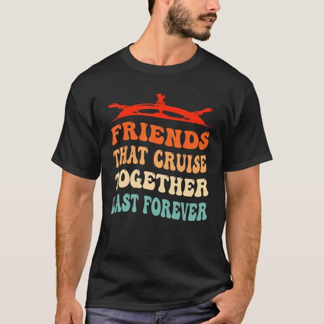 Friends That Cruise Together Last Forever Ship Cru T-Shirt (Front)