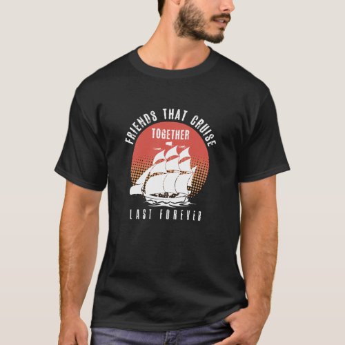 Friends that cruise together last forever T_Shirt