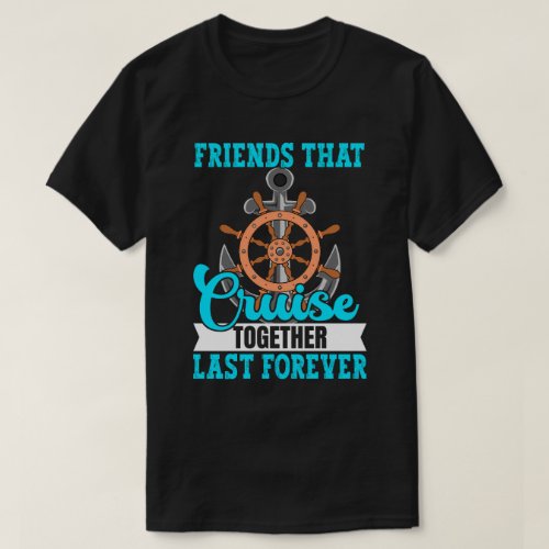 Friends that Cruise Together Last Forever T_Shirt