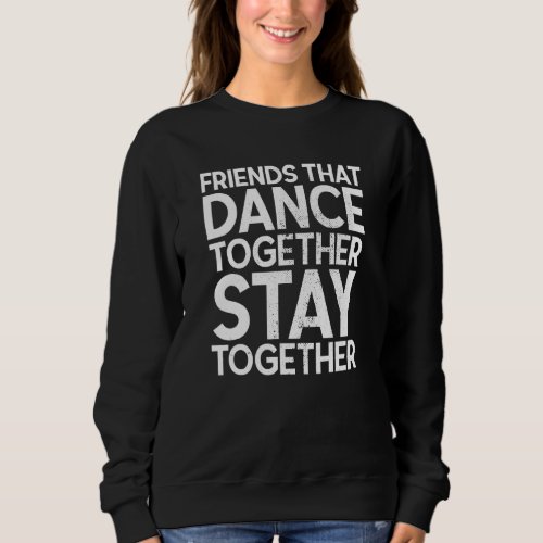Friends That Dance Together Stay Together For Ball Sweatshirt
