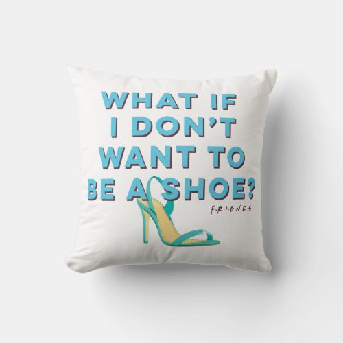 FRIENDS  What if I Dont Want to be a Shoe Throw Pillow