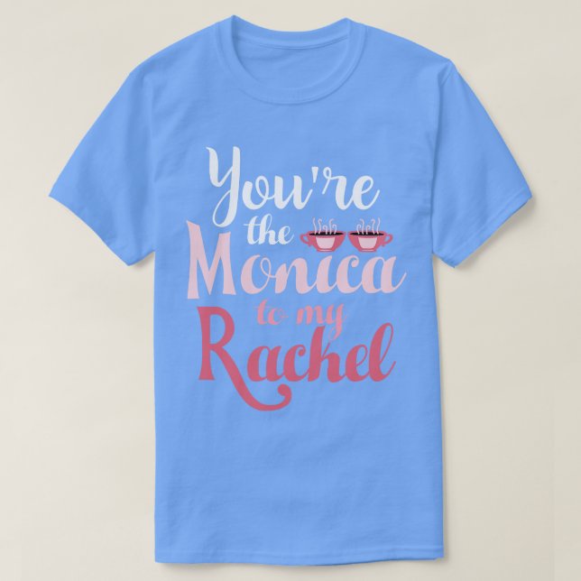 Friends Youre the Monica to my Rachel T-Shirt (Design Front)
