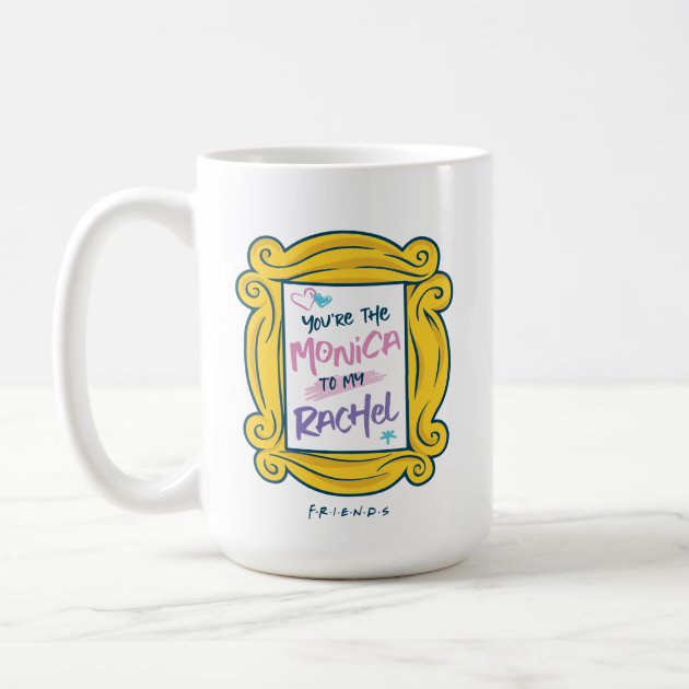 You're the Monica To My Rachel Friends TV Show Gift 11 or 15 oz White Coffee Mug Cup