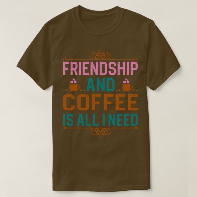 Friendship And Coffee Is All I Need T-Shirt (Design Front)