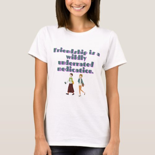 Friendship is a wildly underrated medication T_Shirt