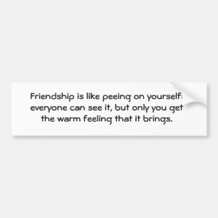 Friendship is like peeing on yourself: everyone... bumper sticker