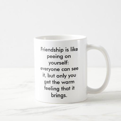 Friendship is like peeing on yourself: everyone... mug | Zazzle