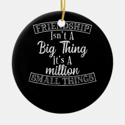 Friendship Isn_t A Big Thing It_s A Million Small  Ceramic Ornament