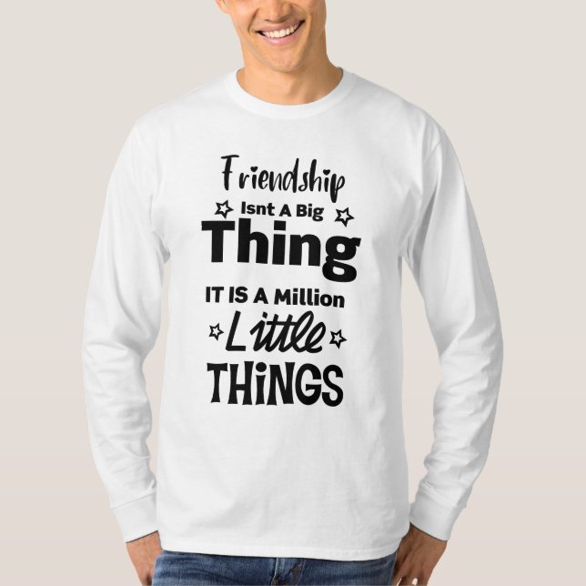 Friendship isn't a big thing,million little things T-Shirt (Front)