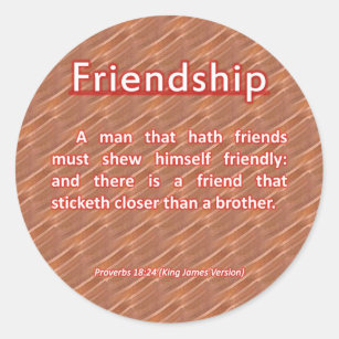 Proverbs 18:24 A man that hath friends must shew himself friendly: And  there is a friend that sticketh closer than a brother., King James Version  (KJV)