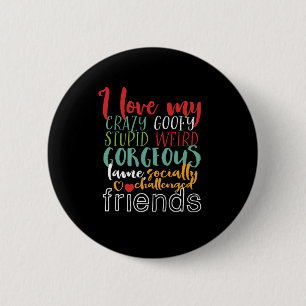 Friendship Quote I Love My Crazy Goofy Friends Button