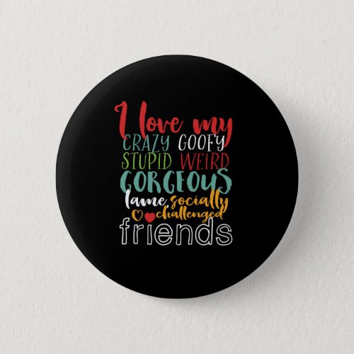 Friendship Quote I Love My Crazy Goofy Friends Button