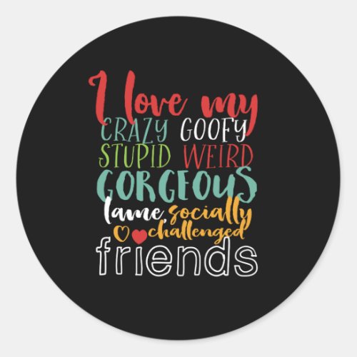 Friendship Quote I Love My Crazy Goofy Friends Classic Round Sticker