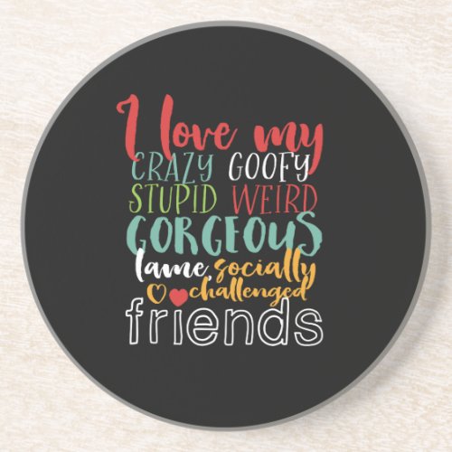 Friendship Quote I Love My Crazy Goofy Friends Coaster