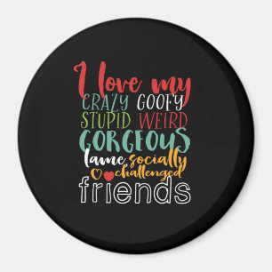 Friendship Quote I Love My Crazy Goofy Friends Magnet