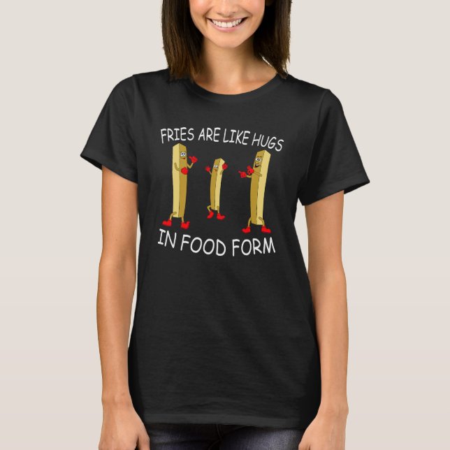 Fries are like hugs in food form my  fries T-Shirt (Front)